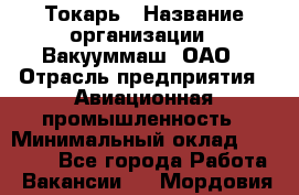 Токарь › Название организации ­ Вакууммаш, ОАО › Отрасль предприятия ­ Авиационная промышленность › Минимальный оклад ­ 30 000 - Все города Работа » Вакансии   . Мордовия респ.